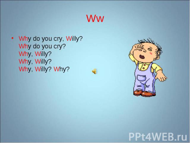 Why do you cry, Willy? Why do you cry? Why, Willy? Why, Willy? Why, Willy? Why? Why do you cry, Willy? Why do you cry? Why, Willy? Why, Willy? Why, Willy? Why?