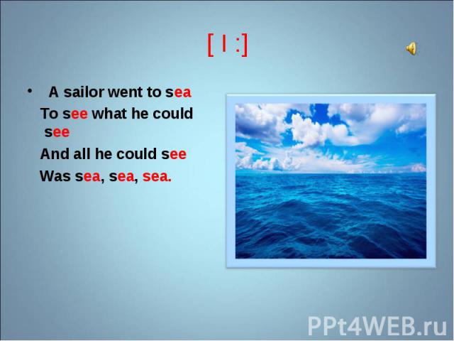  A sailor went to sea  A sailor went to sea    To see what he could see And all he could see   Was sea, sea, sea.