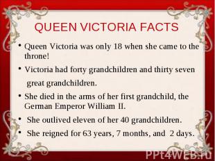 QUEEN VICTORIA FACTS Queen Victoria was only 18 when she came to the throne! Vic
