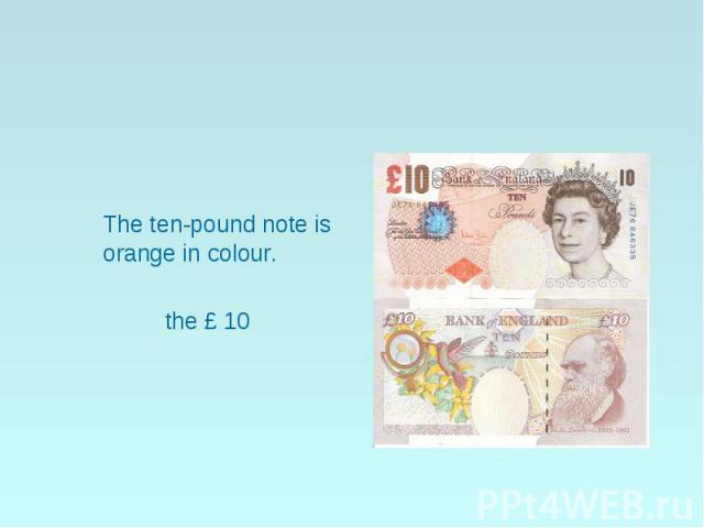 The ten-pound note is orange in colour. the £ 10
