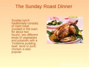 Sunday lunch traditionally consists of roast meat, (cooked in the oven for about