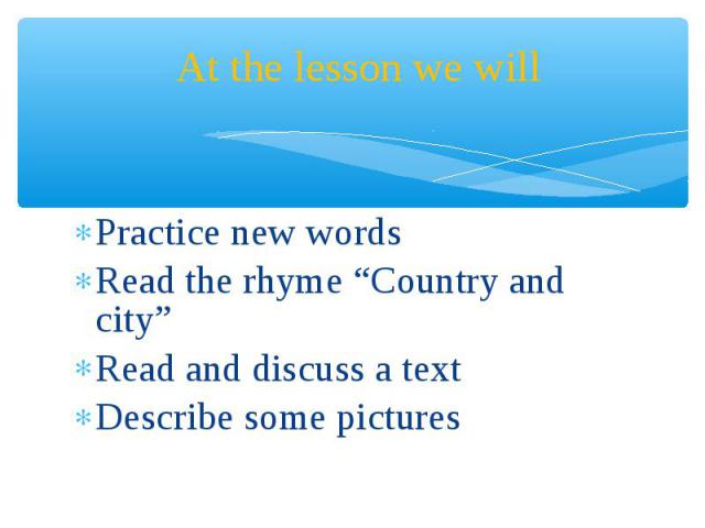 Practice new words Practice new words Read the rhyme “Country and city” Read and discuss a text Describe some pictures