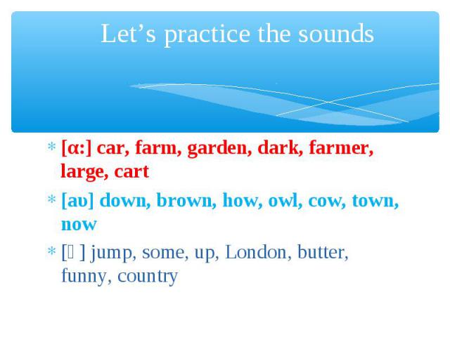 [α:] car, farm, garden, dark, farmer, large, cart [α:] car, farm, garden, dark, farmer, large, cart [аυ] down, brown, how, owl, cow, town, now [ᴧ] jump, some, up, London, butter, funny, countryig, live, hill, windy, bridge, windmill, city