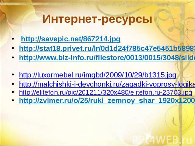 Интернет-ресурсы http://savepic.net/867214.jpg http://stat18.privet.ru/lr/0d1d24f785c47e5451b58983a6da09f7 http://www.biz-info.ru/filestore/0013/0015/3048/slide3.jpg http://luxormebel.ru/imgbd/2009/10/29/b1315.jpg http://malchishki-i-devchonki.ru/za…