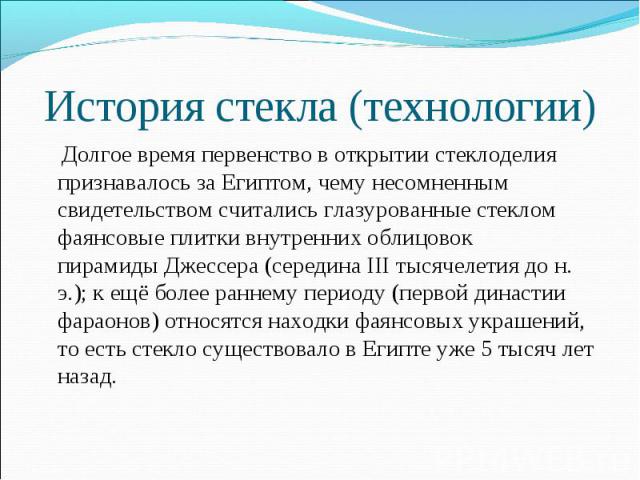 Долгое время первенство в открытии стеклоделия признавалось за Египтом, чему несомненным свидетельством считались глазурованные стеклом фаянсовые плитки внутренних облицовок пирамиды Джессера (середина III тысячелетия до н. э.); к ещё…