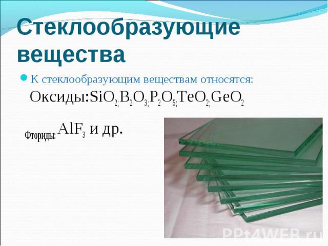 К стеклообразующим веществам относятся: Оксиды:SiO2;B2O3;P2O5;TeO2;GeO2 К стеклообразующим веществам относятся: Оксиды:SiO2;B2O3;P2O5;TeO2;GeO2 Фториды: AlF3 и др.