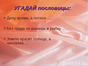 Делу время, а потехе … . Делу время, а потехе … . Без труда не вынешь и рыбку… .