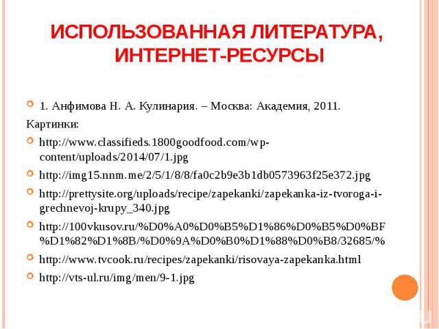 1. Анфимова Н. А. Кулинария. – Москва: Академия, 2011. Картинки: http://www.classifieds.1800goodfood.com/wp-content/uploads/2014/07/1.jpg http://img15.nnm.me/2/5/1/8/8/fa0c2b9e3b1db0573963f25e372.jpg http://prettysite.org/uploads/recipe/zapekanki/za…