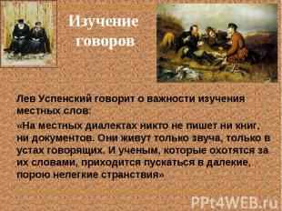 Изучение говоров Лев Успенский говорит о важности изучения местных слов: «На мес