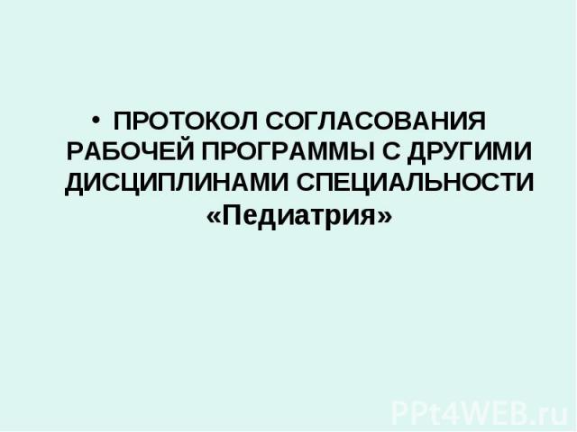 ПРОТОКОЛ СОГЛАСОВАНИЯ РАБОЧЕЙ ПРОГРАММЫ С ДРУГИМИ ДИСЦИПЛИНАМИ СПЕЦИАЛЬНОСТИ «Педиатрия»