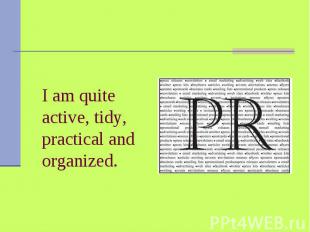 I am quite active, tidy, practical and organized.