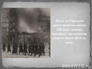 Всего из Украины враги вывезли свыше 330 тыс. ценных музейных экспонатов, сожгли