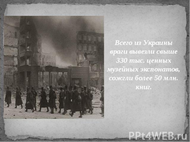 Всего из Украины враги вывезли свыше 330 тыс. ценных музейных экспонатов, сожгли более 50 млн. книг. Всего из Украины враги вывезли свыше 330 тыс. ценных музейных экспонатов, сожгли более 50 млн. книг.