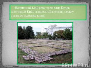 Наприкінці 1240 року орди хана Батия, захопивши Київ, знищили Десятинну церкву -