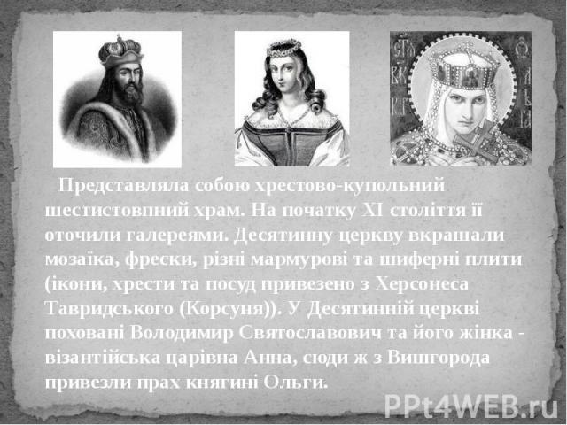 Представляла собою хрестово-купольний шестистовпний храм. На початку ХІ століття її оточили галереями. Десятинну церкву вкрашали мозаїка, фрески, різні мармурові та шиферні плити (ікони, хрести та посуд привезено з Херсонеса Тавридського (Корсуня)).…