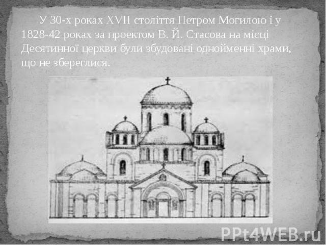 У 30-х роках XVII століття Петром Могилою і у 1828-42 роках за проектом В. Й. Стасова на місці Десятинної церкви були збудовані однойменні храми, що не збереглися. У 30-х роках XVII століття Петром Могилою і у 1828-42 роках за проектом В. Й. Стасова…
