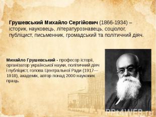 Грушевський Михайло Сергійович&nbsp;(1866-1934) – історик, науковець, літературо