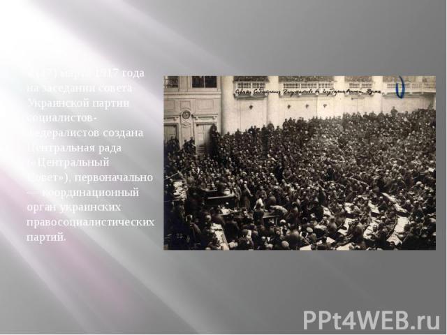 4 (17) марта 1917 года на заседании совета Украинской партии социалистов-федералистов создана Центральная рада («Центральный Совет»), первоначально — координационный орган украинских правосоциалистических партий. 4 (17) марта 1917 года на заседании …