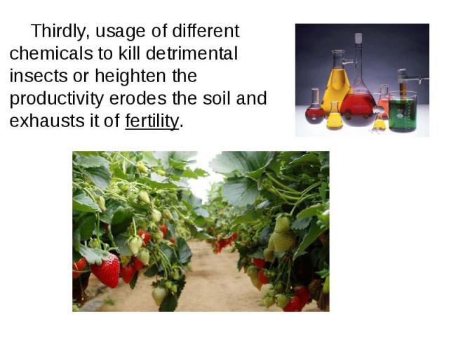 Thirdly, usage of different chemicals to kill detrimental insects or heighten the productivity erodes the soil and exhausts it of fertility. Thirdly, usage of different chemicals to kill detrimental insects or heighten the productivity erodes t…