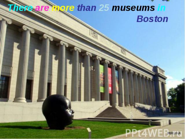 There are more than 25 museums in Boston