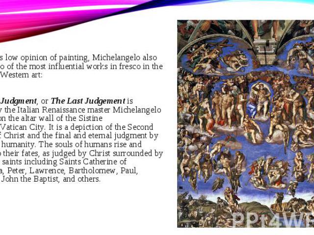 Despite his low opinion of painting, Michelangelo also created two of the most influential works in fresco in the history of Western art: Despite his low opinion of painting, Michelangelo also created two of the most influential works in fresco in t…