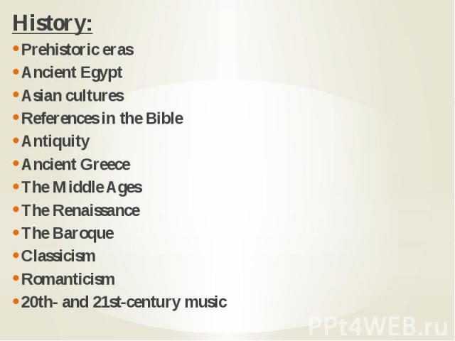 History: History: Prehistoric eras Ancient Egypt Asian cultures References in the Bible Antiquity Ancient Greece The Middle Ages The Renaissance The Baroque Classicism Romanticism 20th- and 21st-century music