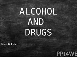 ALCOHOL AND DRUGS Denis Bukotin
