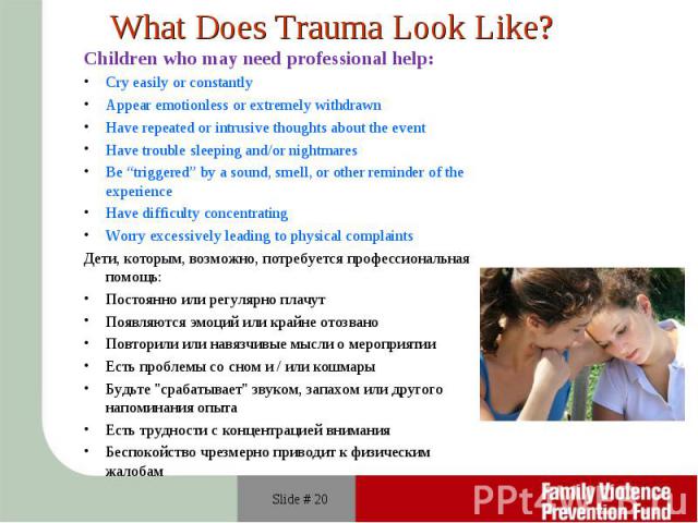 Children who may need professional help: Children who may need professional help: Cry easily or constantly Appear emotionless or extremely withdrawn Have repeated or intrusive thoughts about the event Have trouble sleeping and/or nightmares Be “trig…
