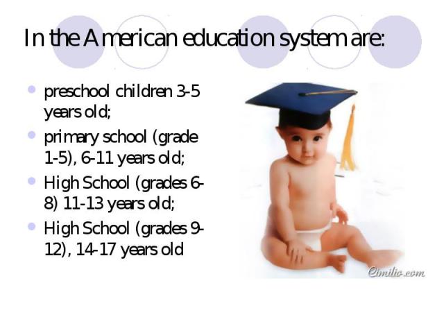 In the American education system are: preschool children 3-5 years old; primary school (grade 1-5), 6-11 years old; High School (grades 6-8) 11-13 years old; High School (grades 9-12), 14-17 years old