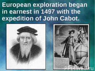 European exploration began in earnest in 1497 with the expedition of John Cabot.