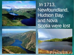 In 1713, Newfoundland, Hudson Bay, and Nova Scotia were lost to England.