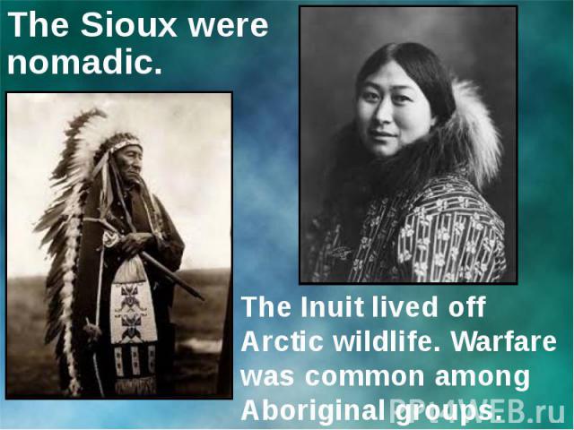 The Sioux were nomadic.