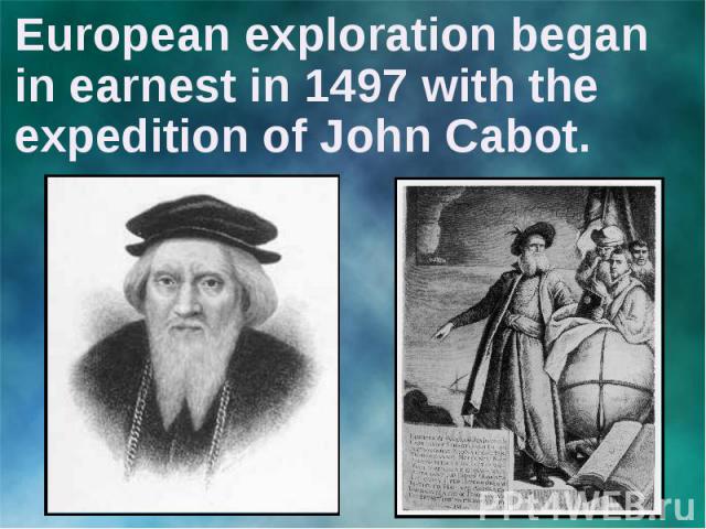 European exploration began in earnest in 1497 with the expedition of John Cabot.
