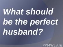 What should be the perfect husband?