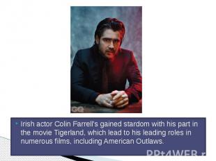 Irish actor Colin Farrell's gained stardom with his part in the movie Tigerland,