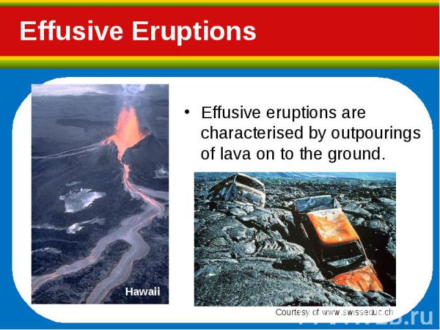 Effusive eruptions are characterised by outpourings of lava on to the ground. Effusive eruptions are characterised by outpourings of lava on to the ground.