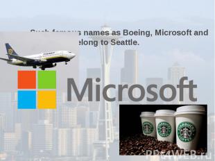 Such famous names as Boeing, Microsoft and Starbucks belong to Seattle.