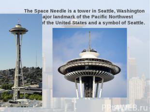 The Space Needle is a tower in Seattle, Washington and a major landmark of the P