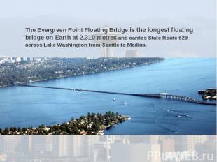 The Evergreen Point Floating Bridge is the longest floating bridge on Earth at 2