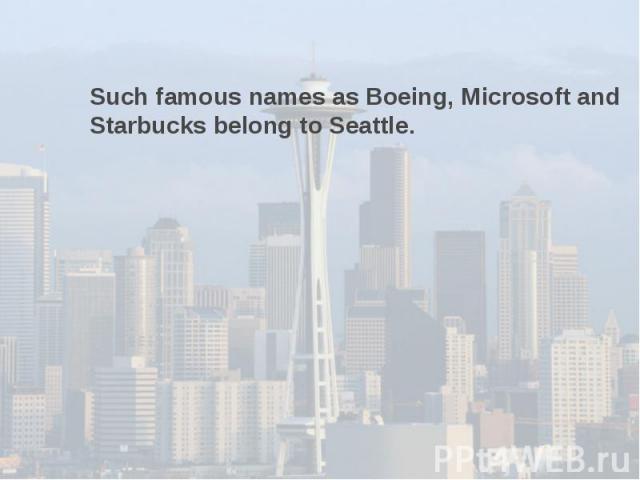 Such famous names as Boeing, Microsoft and Starbucks belong to Seattle.