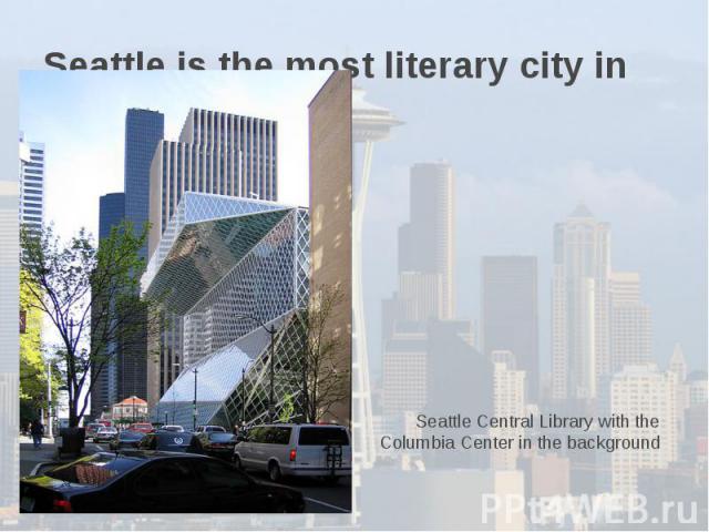 Seattle is the most literary city in America. Seattle Central Library with the Columbia Center in the background