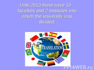 Until 2013 there were 10 faculties and 2 institutes into which the university wa