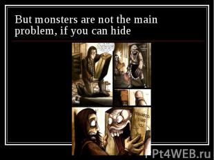 But monsters are not the main problem, if you can hide