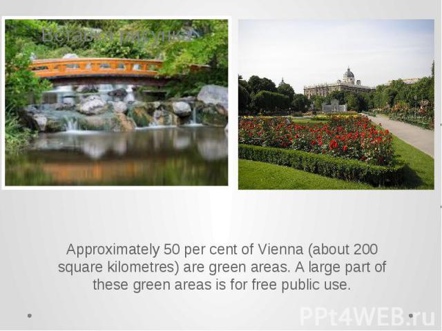 Approximately 50 per cent of Vienna (about 200 square kilometres) are green areas. A large part of these green areas is for free public use. Approximately 50 per cent of Vienna (about 200 square kilometres) are green areas. A large part of these gre…