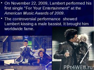 On November 22, 2009, Lambert performed his first single &quot;For Your Entertai