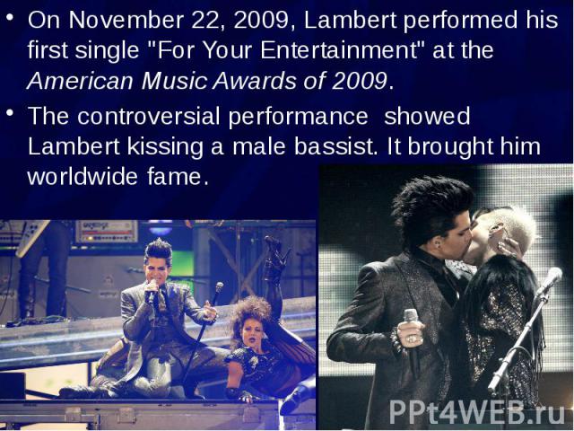 On November 22, 2009, Lambert performed his first single "For Your Entertainment" at the American Music Awards of 2009. On November 22, 2009, Lambert performed his first single "For Your Entertainment" at the American Music Award…