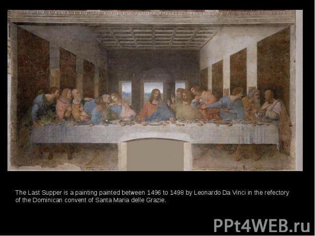 The Last Supper is a painting painted between 1496 to 1498 by Leonardo Da Vinci in the refectory of the Dominican convent of Santa Maria delle Grazie. The Last Supper is a painting painted between 1496 to 1498 by Leonardo Da Vinci in the refectory o…