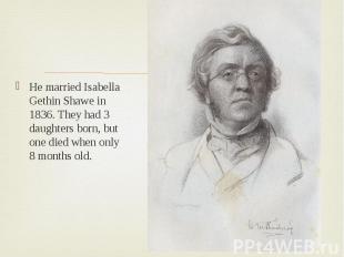 He married Isabella Gethin Shawe in 1836. They had 3 daughters born, but one die