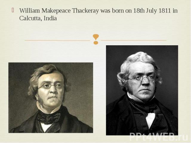 William Makepeace Thackeray was born on 18th July 1811 in Calcutta, India William Makepeace Thackeray was born on 18th July 1811 in Calcutta, India