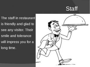 Staff The staff in restaurant is friendly and glad to see any visitor. Their smi